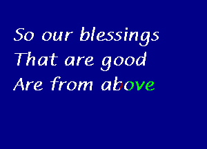 50 our blessings
That are good

Are from above