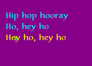 Hip hop hooray
Ho, hey ho

Hey ho, hey ho