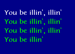 You be illin', illin'
You be illin', illin'

You be illin', illin'
You be illin'