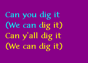 Can you dig it
(We can dig it)

Can y'all dig it
(We can dig it)