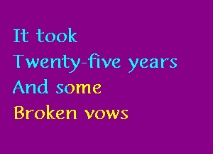 It took
Twenty-five years

And some
Broken vows