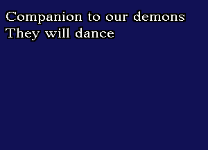 Companion to our demons
They will dance