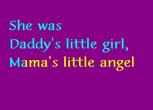 She was
Daddy's little girl,

Mama's little angel