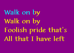 Walk on by
Walk on by

Foolish pride that's
All that I have left