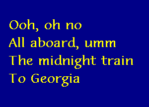 Ooh, oh no
All aboard, umm

The midnight train
T0 Georgia
