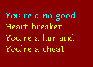 You're a no good
Heart breaker

You're a liar and
You're a cheat