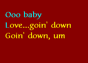 000 baby

Love...goin' down

Goin' down, um