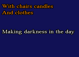 XVith chairs candles
And clothes

Making darkness in the day