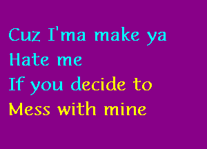 Cuz I'ma make ya
Hate me

If you decide to
Mess with mine