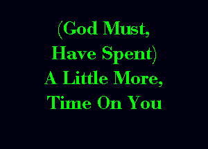 (God Must,
Have Spent)

A Little More,
Tilne 011 You