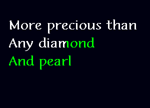 More precious than
Any diamond

And pea rl