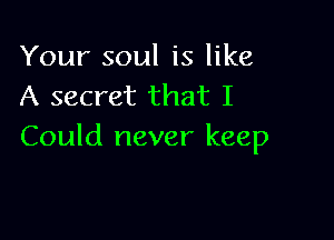 Your soul is like
A secret that I

Could never keep