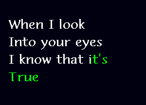 When I look
Into your eyes

I know that it's
True