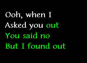 Ooh, when I
Asked you out

You said no
But I found out