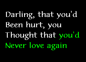 Darling, that you'd
Been hurt, you

Thought that you'd
Never love again