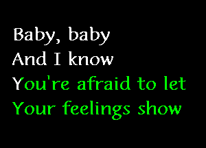 Baby, baby
And I know

You're afraid to let
Your feelings show