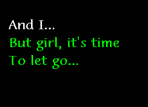 And I...
But girl, it's time

To let go...