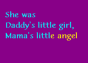 She was
Daddy's little girl,

Mama's little angel