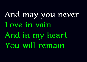 And may you never
Love in vain

And in my heart
You will remain