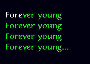 Forever young
Forever young

Forever young
Forever young...
