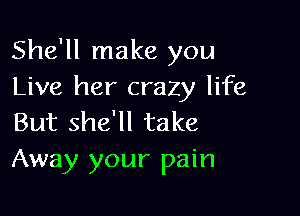 She'll make you
Live her crazy life

But she'll take
Away your pain