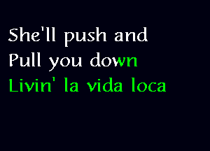 She'll push and
Pull you down

Livin' la Vida loca