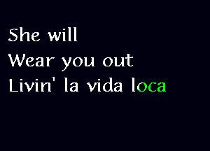 She will
Wear you out

Livin' la Vida loca