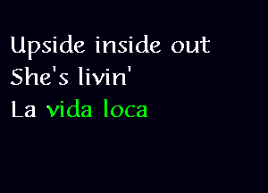 Upside inside out
She's livin'

La Vida loca