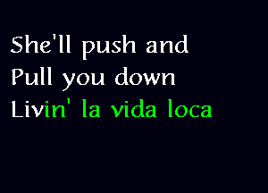 She'll push and
Pull you down

Livin' la Vida loca