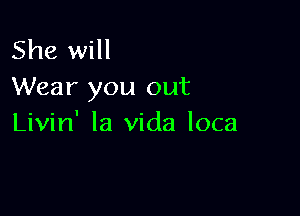 She will
Wear you out

Livin' la Vida loca