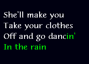 She'll make you
Take your clothes

Off and go dancin'
In the rain