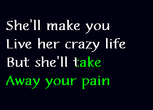 She'll make you
Live her crazy life

But she'll take
Away your pain