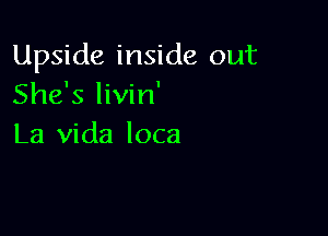 Upside inside out
She's livin'

La Vida loca