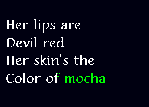 Her lips are
Devil red

Her skin's the
Color of mocha