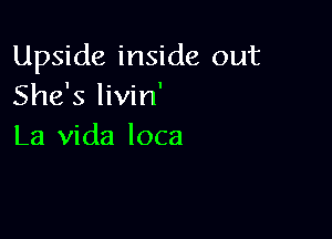 Upside inside out
She's livin'

La Vida loca