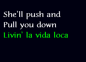 She'll push and
Pull you down

Livin' la Vida loca