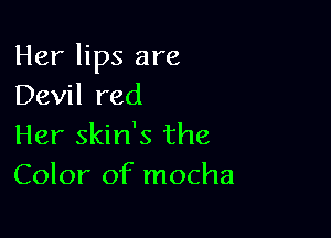 Her lips are
Devil red

Her skin's the
Color of mocha