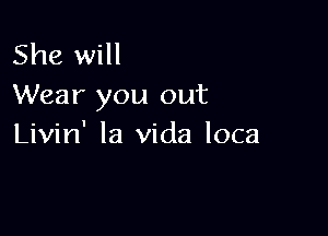 She will
Wear you out

Livin' la Vida loca