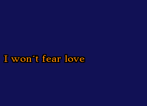 I won't fear love