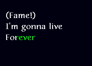 (Fame!)
Tnlgonnalhm

Forever