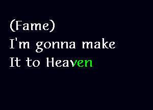 (Fame)
I'm gonna make

It to Heaven