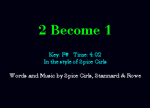 2 Become 1

Kay F1? TimCE 4102
In tho Mylo of Spica Girls

Words and Music by Spica Girls, Stannsmd 3c Rowe