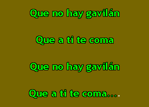 Que no hay gavil6n

Que a ti te coma

Que no hay gavilan

Que a ti te coma....