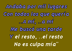 Andaba por mi! Iugares
Con todos Ios que quen'a
..A mi, ..a mI'

Me buscc't una tarde
Y e! resto, ..e! resto
No es cuipa mfa