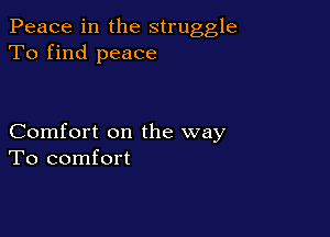 Peace in the struggle
To find peace

Comfort on the way
To comfort
