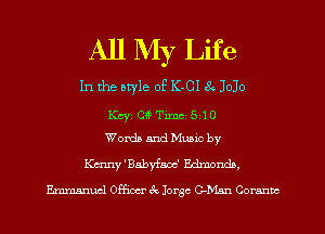 All My Life
In the atyle of K-CI 6Q 3030
Kcyz CI? Tm 510
Worth and Music by
Kenny 'Babyfaoc' Edmonds,
Ermnsnucl 03m- 4 Jorge om Comm