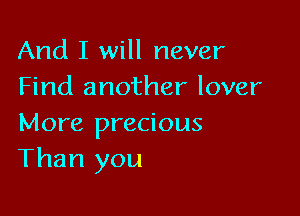 And I will never
Find another lover

More precious
Than you