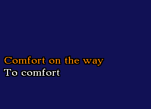 Comfort on the way
To comfort