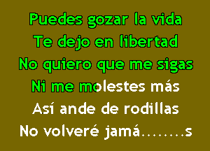 Puedes gozar la Vida
Te dejo en libertad
No quiero que me sigas
Ni me molestes ITIE'IS
Asi ande de rodillas
No volvere'z jamgl ........ s