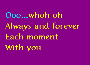 Ooo...whoh oh
Always and forever

Each moment
With you